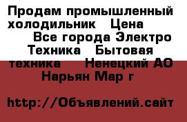 Продам промышленный холодильник › Цена ­ 40 000 - Все города Электро-Техника » Бытовая техника   . Ненецкий АО,Нарьян-Мар г.